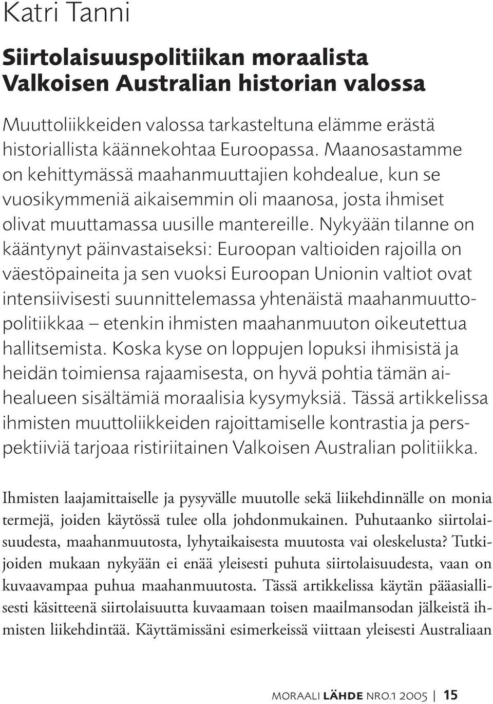 Nykyään tilanne on kääntynyt päinvastaiseksi: Euroopan valtioiden rajoilla on väestöpaineita ja sen vuoksi Euroopan Unionin valtiot ovat intensiivisesti suunnittelemassa yhtenäistä