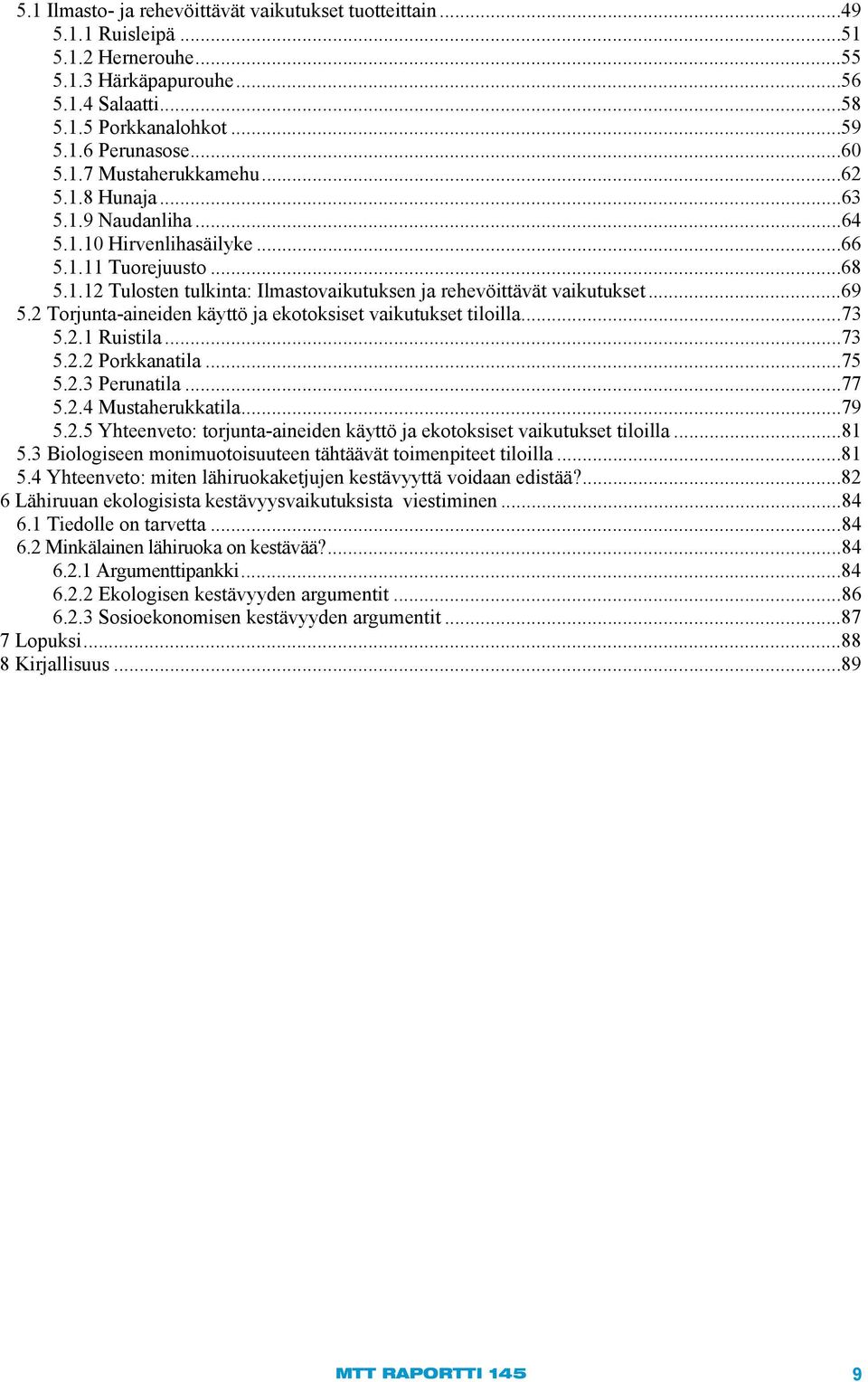 2 Torjunta-aineiden käyttö ja ekotoksiset vaikutukset tiloilla... 73 5.2.1 Ruistila...73 5.2.2 Porkkanatila...75 5.2.3 Perunatila...77 5.2.4 Mustaherukkatila...79 5.2.5 Yhteenveto: torjunta-aineiden käyttö ja ekotoksiset vaikutukset tiloilla.