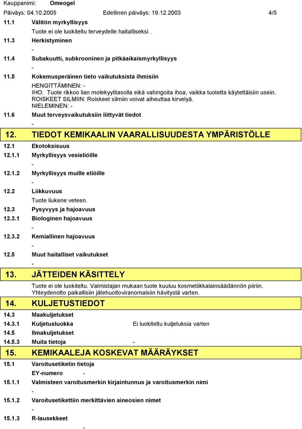 5 Kokemusperäinen tieto vaikutuksista ihmisiin HENGITTÄMINEN: IHO: Tuote rikkoo lian molekyylitasolla eikä vahingoita ihoa, vaikka tuotetta käytettäisiin usein.