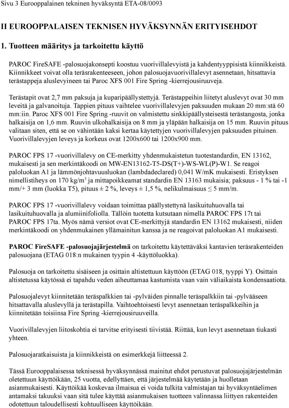 Kiinnikkeet voivat olla teräsrakenteeseen, johon palosuojavuorivillalevyt asennetaan, hitsattavia terästappeja aluslevyineen tai Paroc XFS 001 Fire Spring -kierrejousiruuveja.