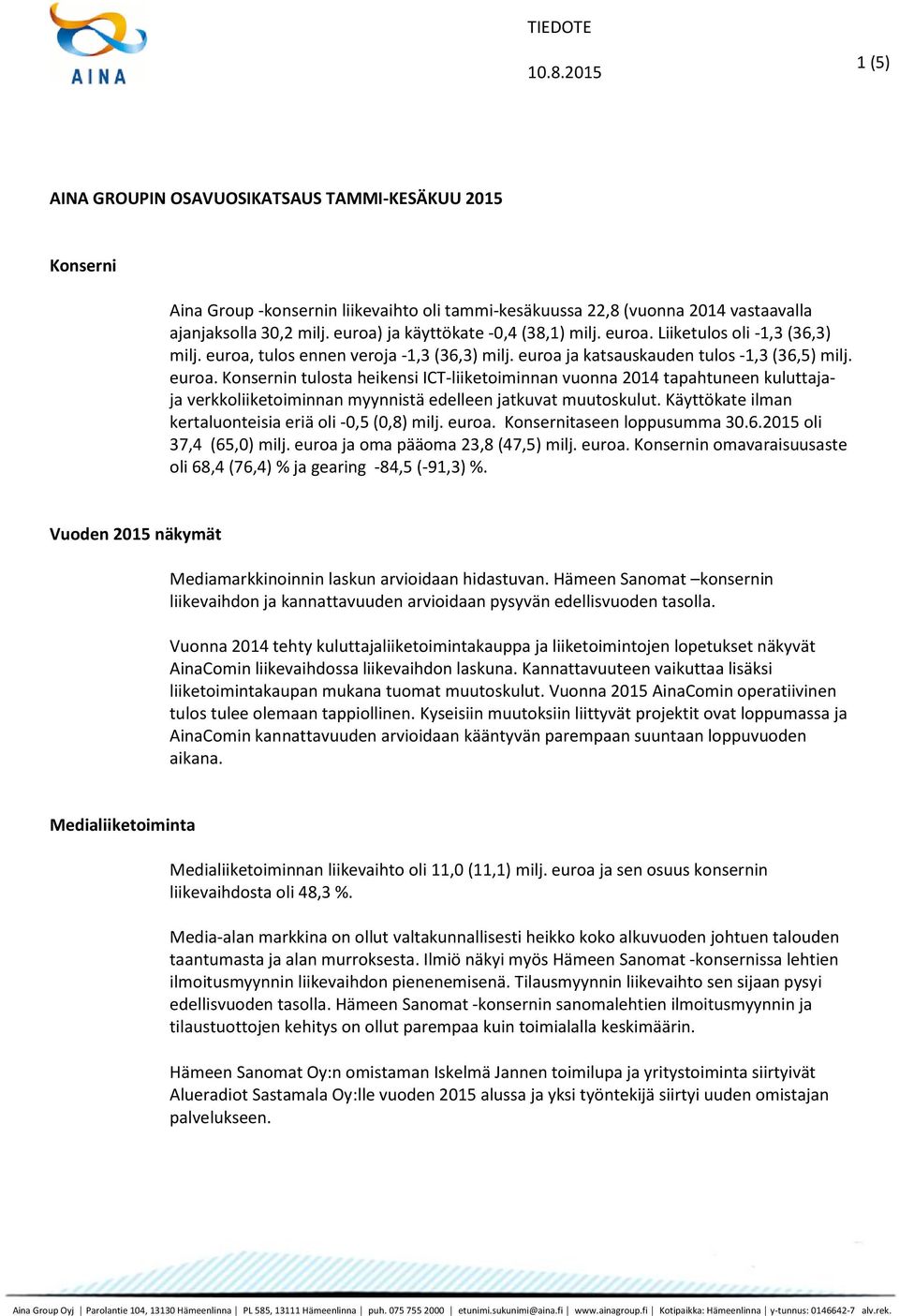 Käyttökate ilman kertaluonteisia eriä oli -0,5 (0,8) milj. euroa. Konsernitaseen loppusumma 30.6.2015 oli 37,4 (65,0) milj. euroa ja oma pääoma 23,8 (47,5) milj. euroa. Konsernin omavaraisuusaste oli 68,4 (76,4) % ja gearing -84,5 (-91,3) %.