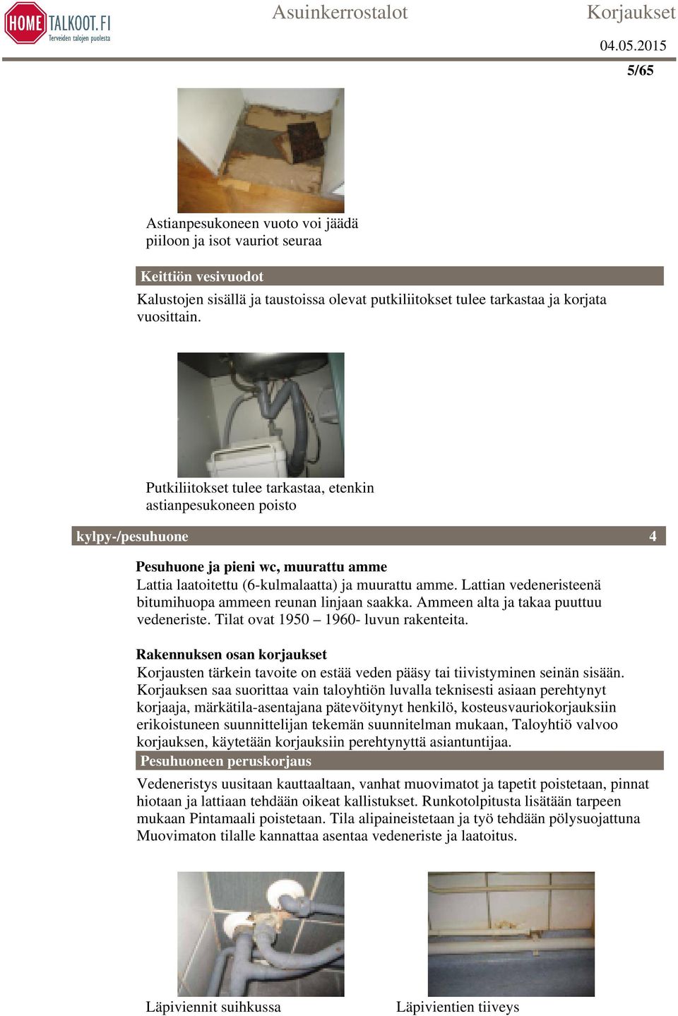 Lattian vedeneristeenä bitumihuopa ammeen reunan linjaan saakka. Ammeen alta ja takaa puuttuu vedeneriste. Tilat ovat 1950 1960- luvun rakenteita.
