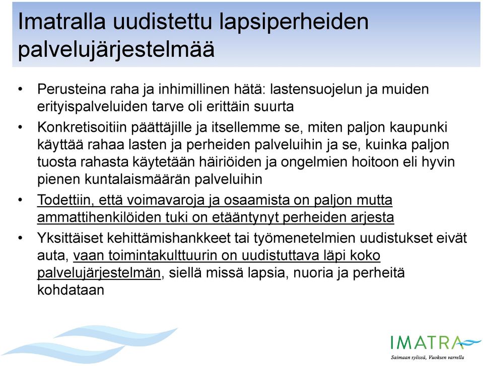 ongelmien hoitoon eli hyvin pienen kuntalaismäärän palveluihin Todettiin, että voimavaroja ja osaamista on paljon mutta ammattihenkilöiden tuki on etääntynyt perheiden arjesta