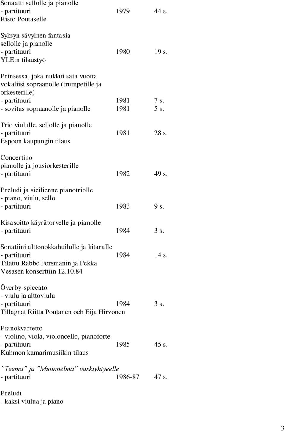 Trio viululle, sellolle ja pianolle - partituuri 1981 28 s. Espoon kaupungin tilaus Concertino pianolle ja jousiorkesterille - partituuri 1982 49 s.