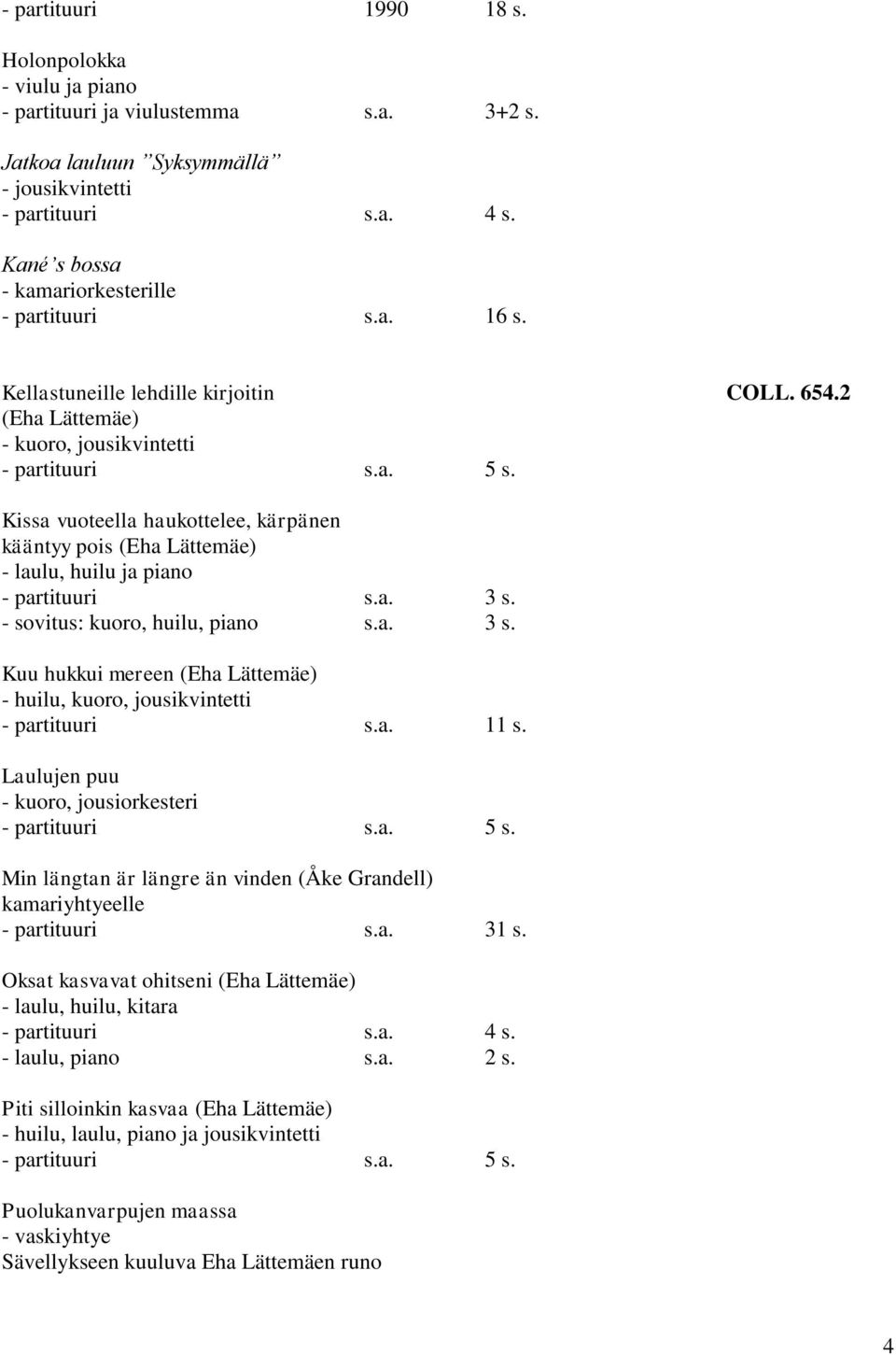 Kissa vuoteella haukottelee, kärpänen kääntyy pois (Eha Lättemäe) - laulu, huilu ja piano - partituuri s.a. 3 s. - sovitus: kuoro, huilu, piano s.a. 3 s. Kuu hukkui mereen (Eha Lättemäe) - huilu, kuoro, jousikvintetti - partituuri s.