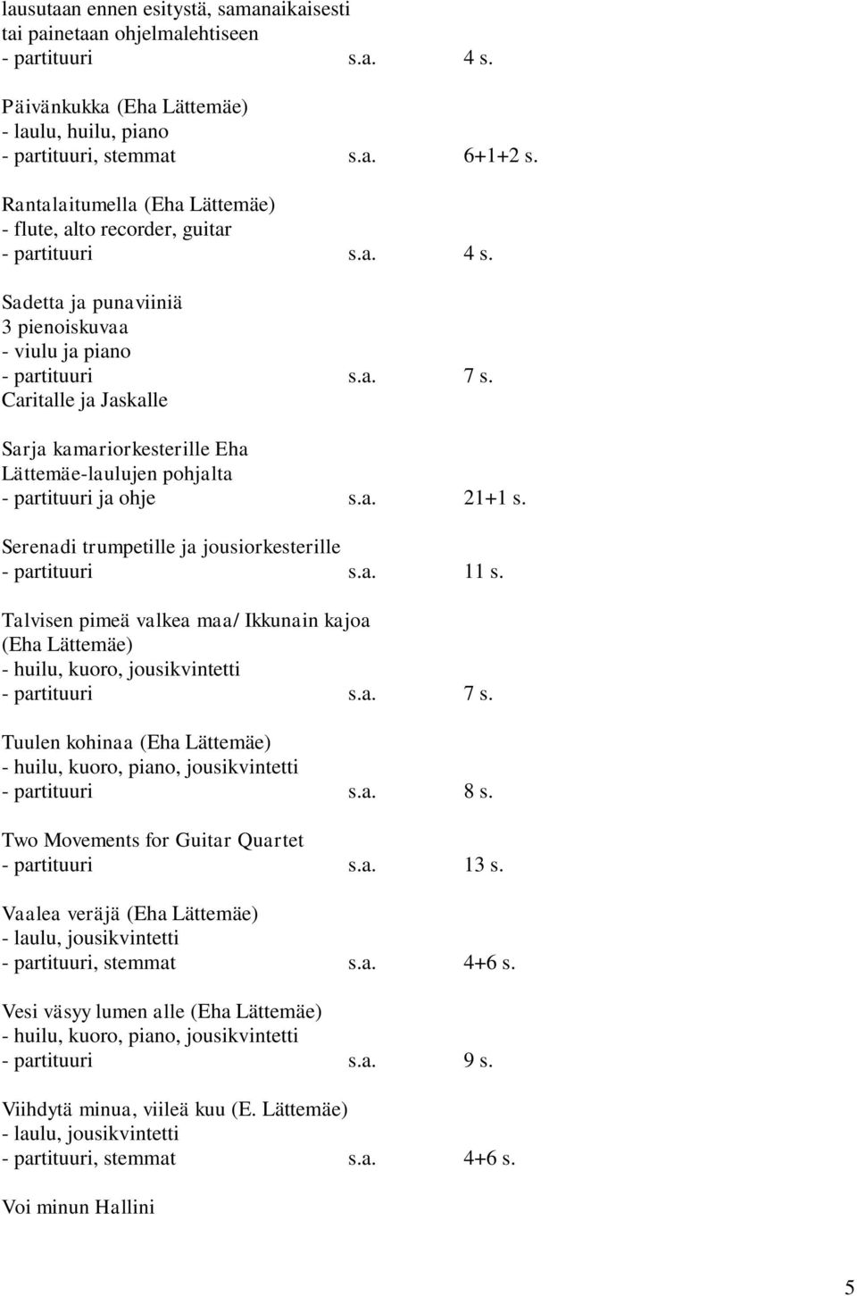 Caritalle ja Jaskalle Sarja kamariorkesterille Eha Lättemäe-laulujen pohjalta - partituuri ja ohje s.a. 21+1 s. Serenadi trumpetille ja jousiorkesterille - partituuri s.a. 11 s.