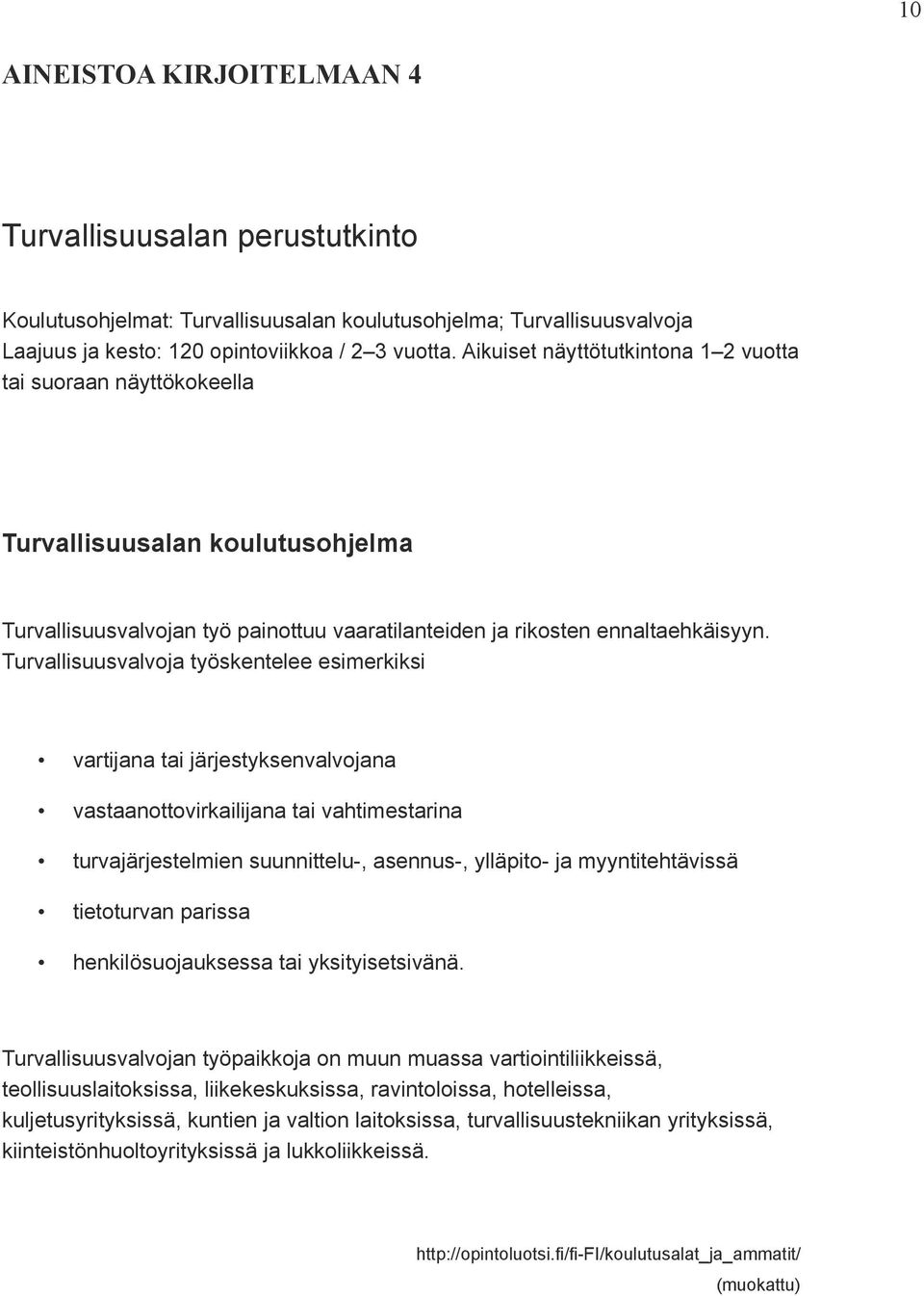 Turvallisuusvalvoja työskentelee esimerkiksi vartijana tai järjestyksenvalvojana vastaanottovirkailijana tai vahtimestarina turvajärjestelmien suunnittelu-, asennus-, ylläpito- ja myyntitehtävissä