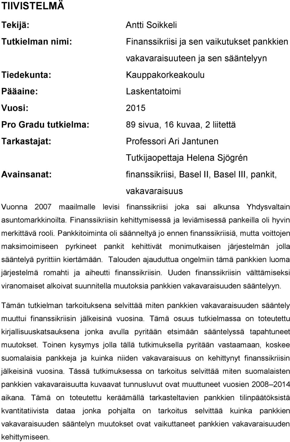 maailmalle levisi finanssikriisi joka sai alkunsa Yhdysvaltain asuntomarkkinoilta. Finanssikriisin kehittymisessä ja leviämisessä pankeilla oli hyvin merkittävä rooli.