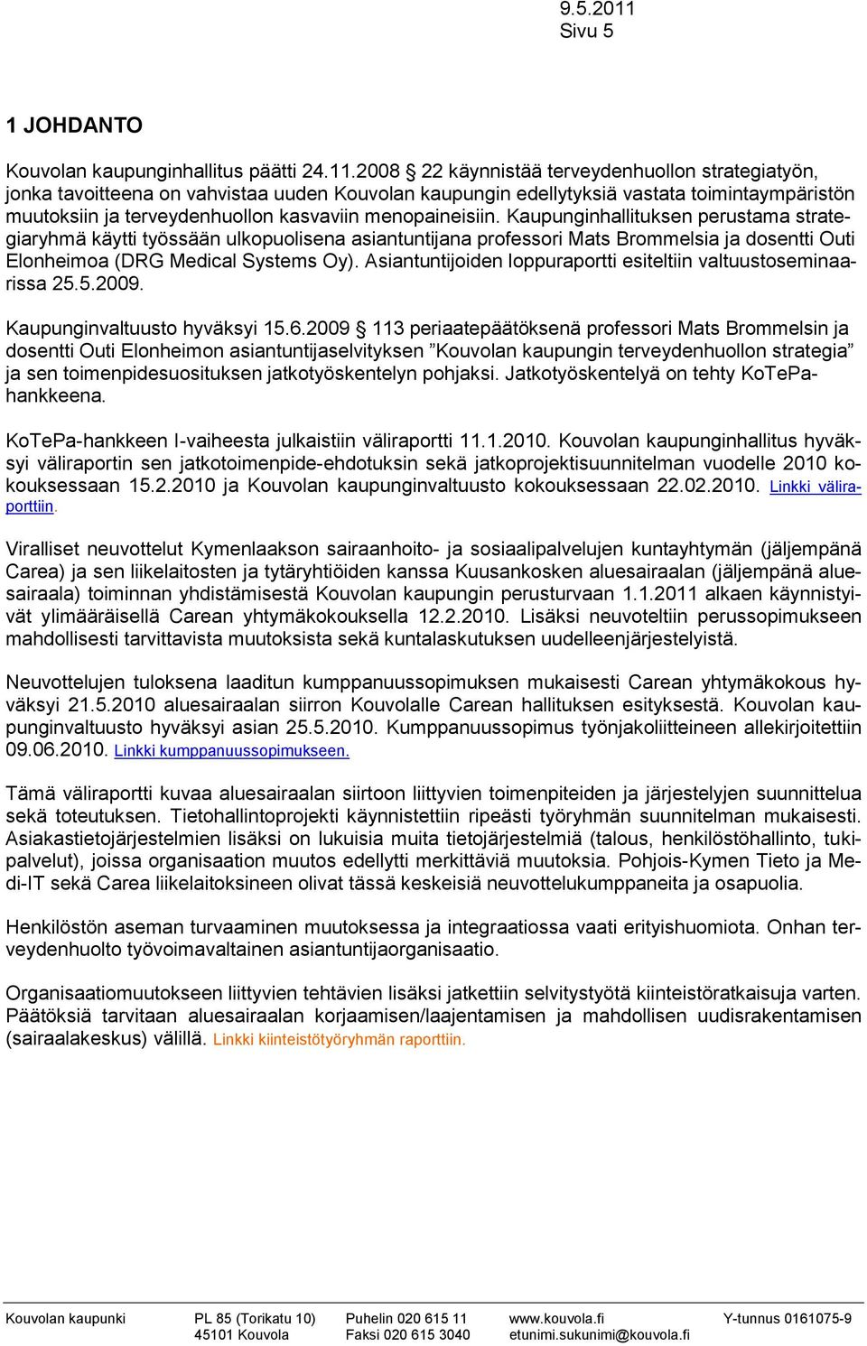 menopaineisiin. Kaupunginhallituksen perustama strategiaryhmä käytti työssään ulkopuolisena asiantuntijana professori Mats Brommelsia ja dosentti Outi Elonheimoa (DRG Medical Systems Oy).