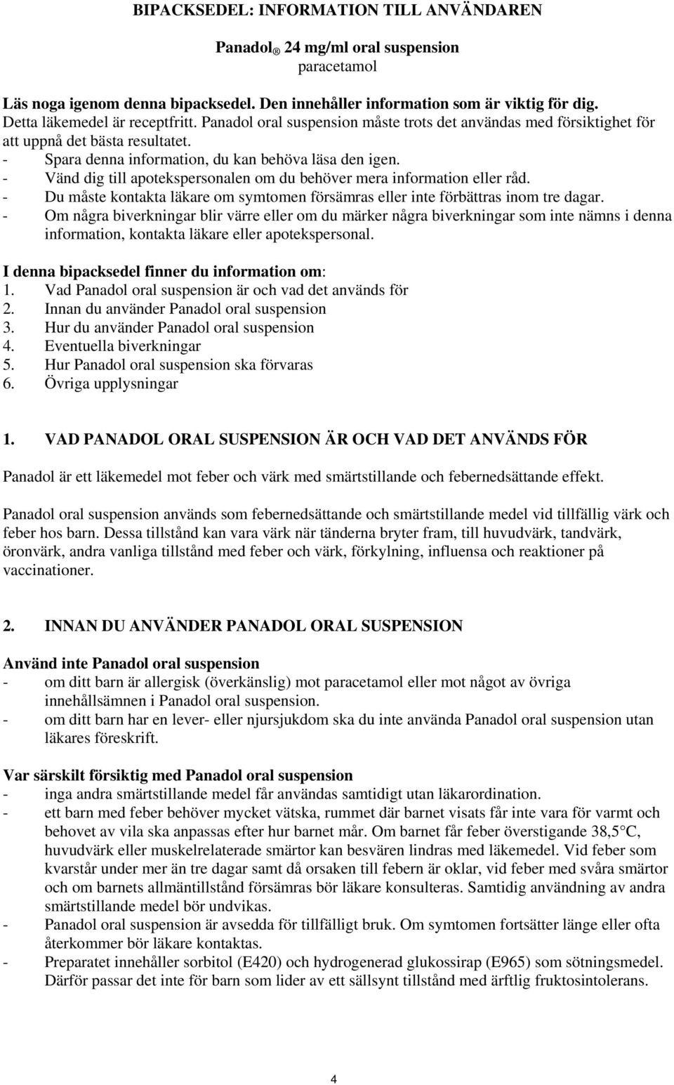 - Vänd dig till apotekspersonalen om du behöver mera information eller råd. - Du måste kontakta läkare om symtomen försämras eller inte förbättras inom tre dagar.