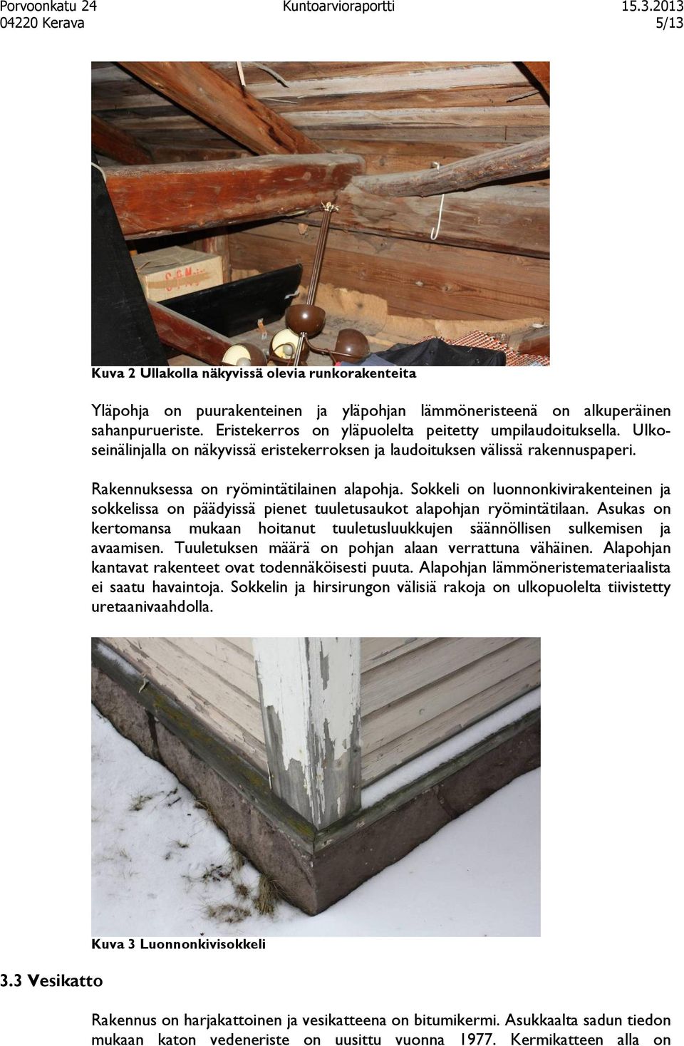 Sokkeli on luonnonkivirakenteinen ja sokkelissa on päädyissä pienet tuuletusaukot alapohjan ryömintätilaan. Asukas on kertomansa mukaan hoitanut tuuletusluukkujen säännöllisen sulkemisen ja avaamisen.