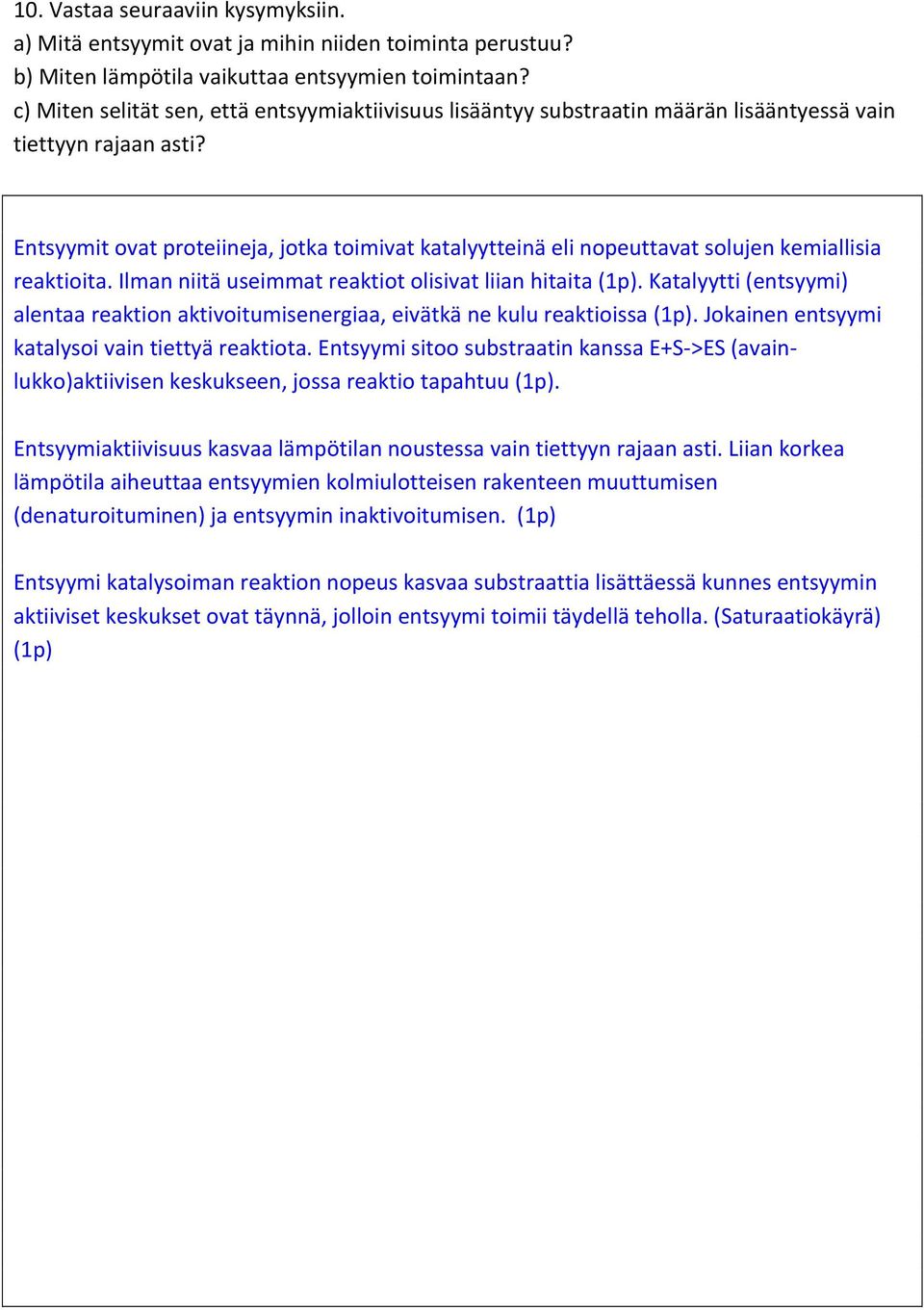 Entsyymit ovat proteiineja, jotka toimivat katalyytteinä eli nopeuttavat solujen kemiallisia reaktioita. Ilman niitä useimmat reaktiot olisivat liian hitaita (1p).