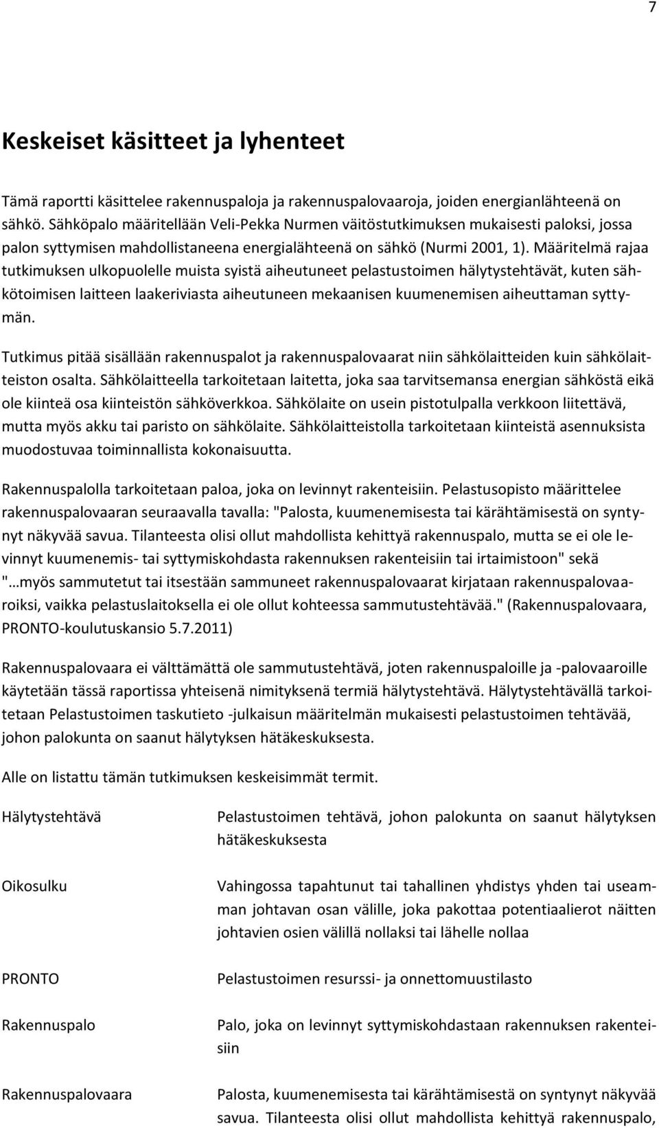 Määritelmä rajaa tutkimuksen ulkopuolelle muista syistä aiheutuneet pelastustoimen hälytystehtävät, kuten sähkötoimisen laitteen laakeriviasta aiheutuneen mekaanisen kuumenemisen aiheuttaman syttymän.