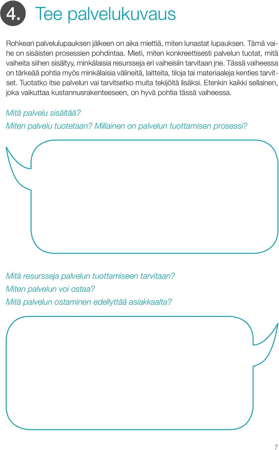 Tässä vaiheessa on tärkeää pohtia myös minkälaisia välineitä, laitteita, tiloja tai materiaaleja kenties tarvitset. Tuotatko itse palvelun vai tarvitsetko muita tekijöitä lisäksi.