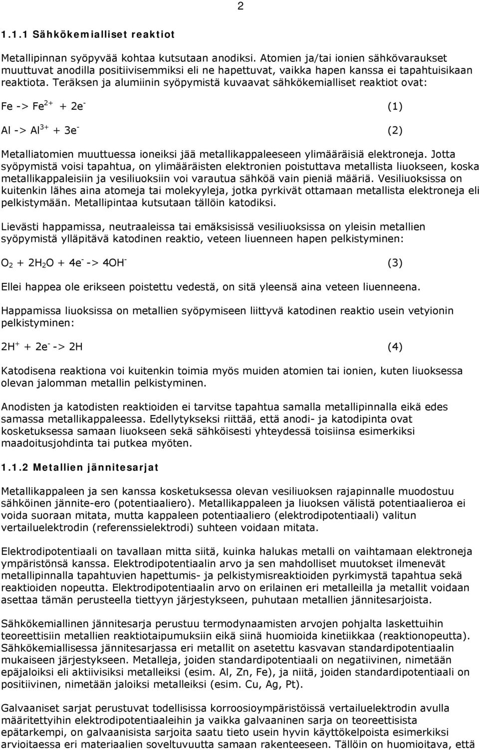 Teräksen ja alumiinin syöpymistä kuvaavat sähkökemialliset reaktiot ovat: Fe -> Fe 2+ + 2e - (1) Al -> Al 3+ + 3e - (2) Metalliatomien muuttuessa ioneiksi jää metallikappaleeseen ylimääräisiä