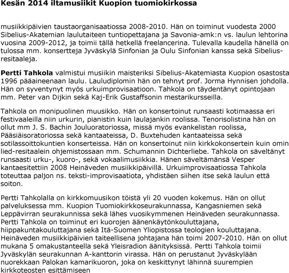 Pertti Tahkola valmistui musiikin maisteriksi Sibelius-Akatemiasta Kuopion osastosta 1996 pääaineenaan laulu. Lauludiplomin hän on tehnyt prof. Jorma Hynnisen johdolla.