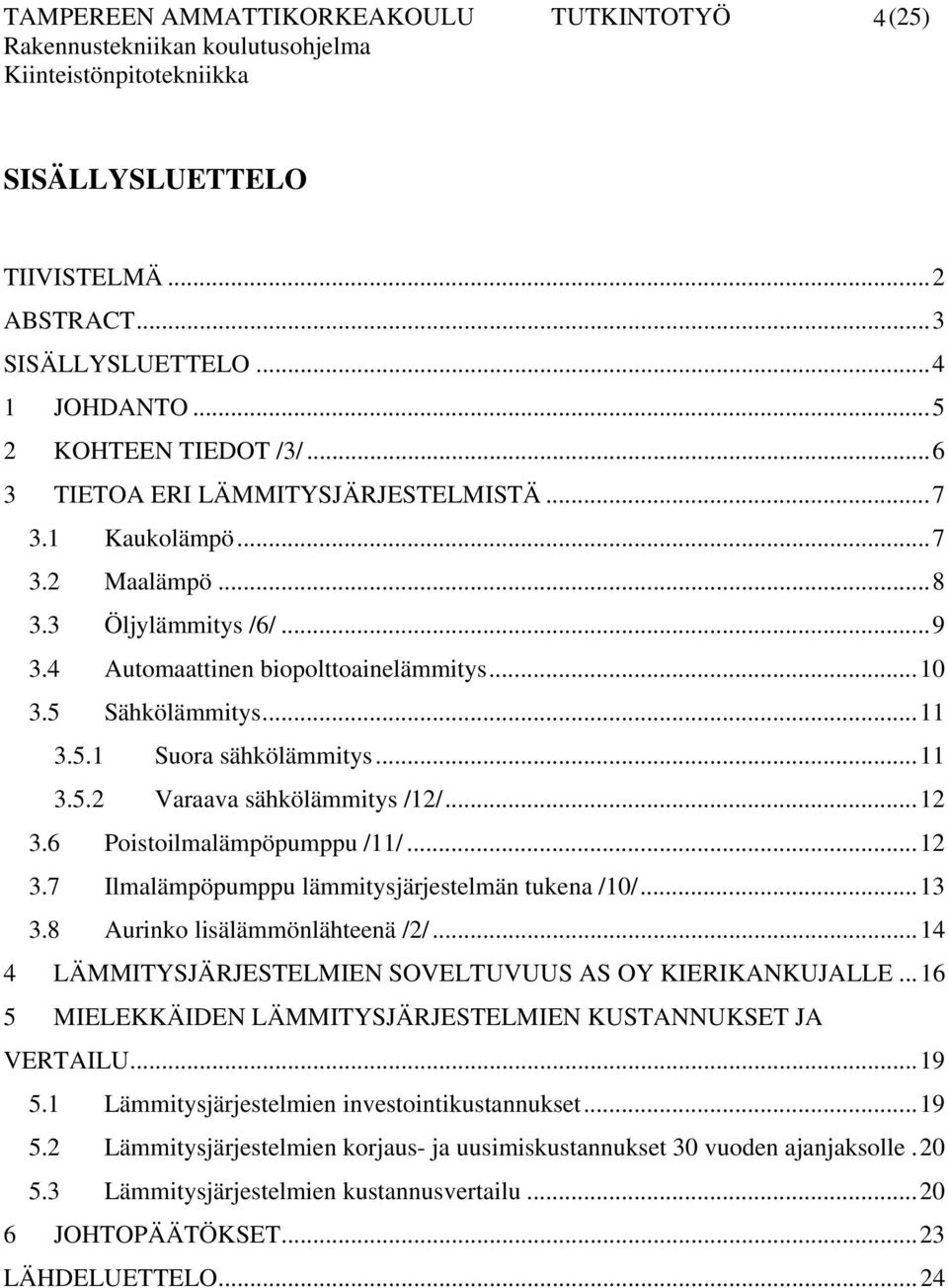 6 Poistoilmalämpöpumppu /11/...12 3.7 Ilmalämpöpumppu lämmitysjärjestelmän tukena /10/...13 3.8 Aurinko lisälämmönlähteenä /2/...14 4 LÄMMITYSJÄRJESTELMIEN SOVELTUVUUS AS OY KIERIKANKUJALLE.