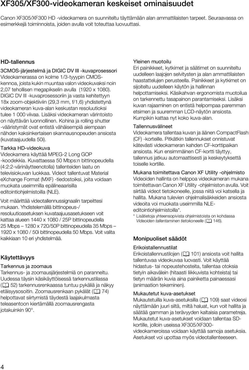 HD-tallennus 3CMOS-järjestelmä ja DIGIC DV III -kuvaprosessori Videokamerassa on kolme 1/3-tyyypin CMOSkennoa, joista kukin muuntaa valon videokuvaksi noin 2,07 tehollisen megapikselin avulla (1920 x