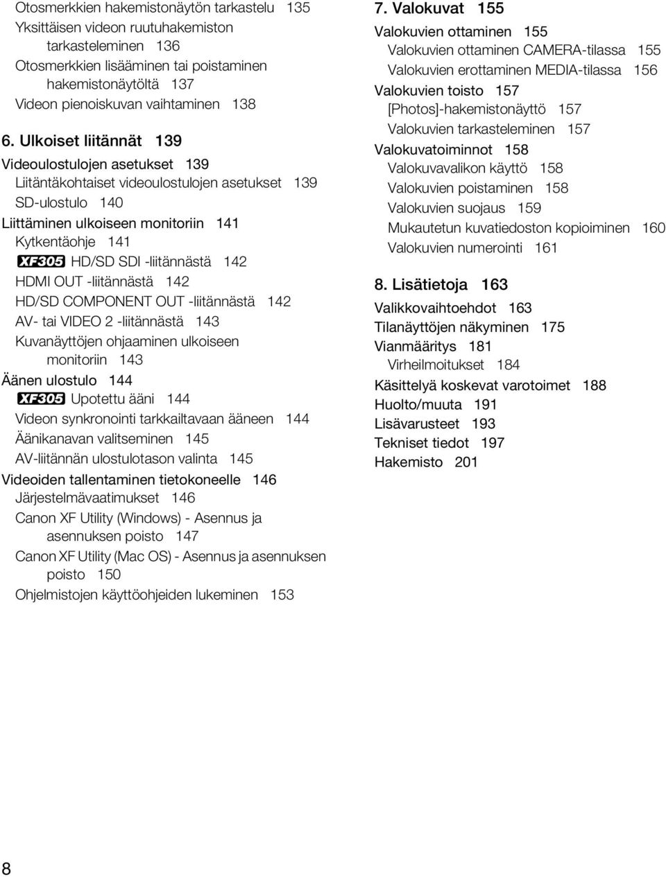 142 HDMI OUT -liitännästä 142 HD/SD COMPONENT OUT -liitännästä 142 AV- tai VIDEO 2 -liitännästä 143 Kuvanäyttöjen ohjaaminen ulkoiseen monitoriin 143 Äänen ulostulo 144 b Upotettu ääni 144 Videon