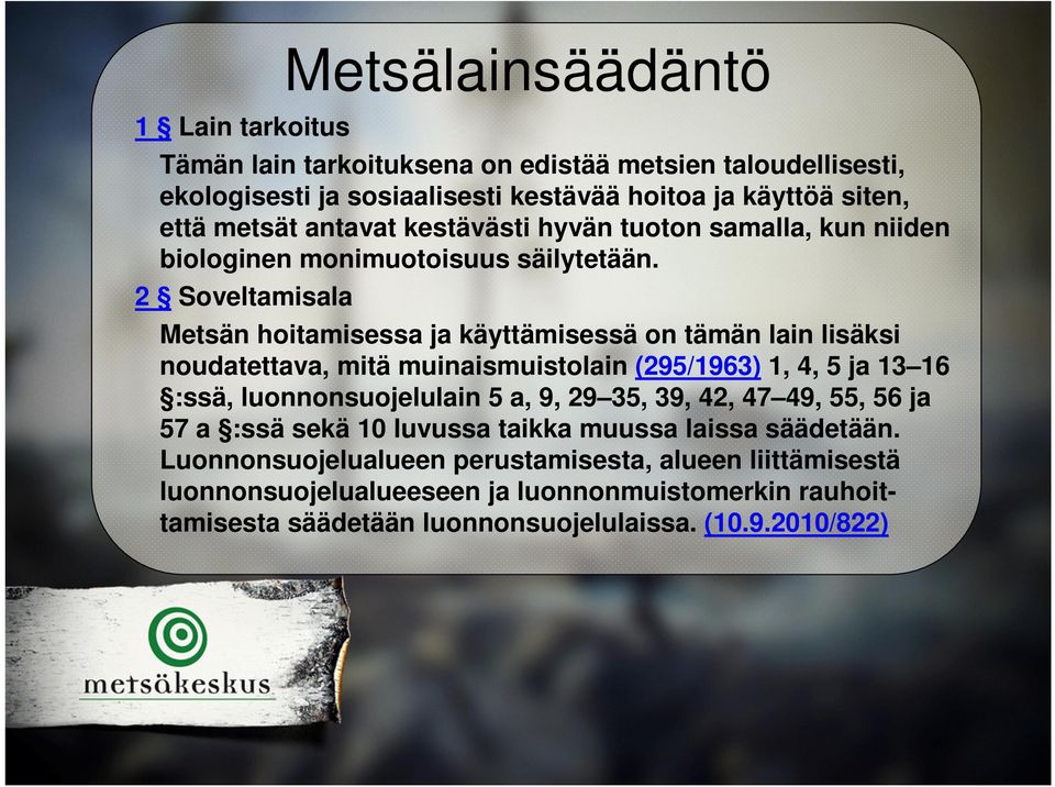 2 Soveltamisala Metsän hoitamisessa ja käyttämisessä on tämän lain lisäksi noudatettava, mitä muinaismuistolain (295/1963) 1, 4, 5 ja 13 16 :ssä, luonnonsuojelulain 5 a, 9,