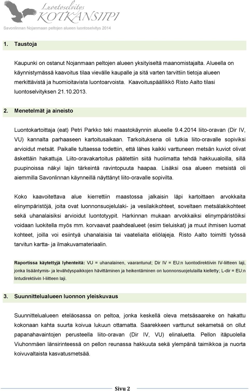 Kaavoituspäällikkö Risto Aalto tilasi luontoselvityksen 21.10.2013. 2. Menetelmät ja aineisto Luontokartoittaja (eat) Petri Parkko teki maastokäynnin alueelle 9.4.