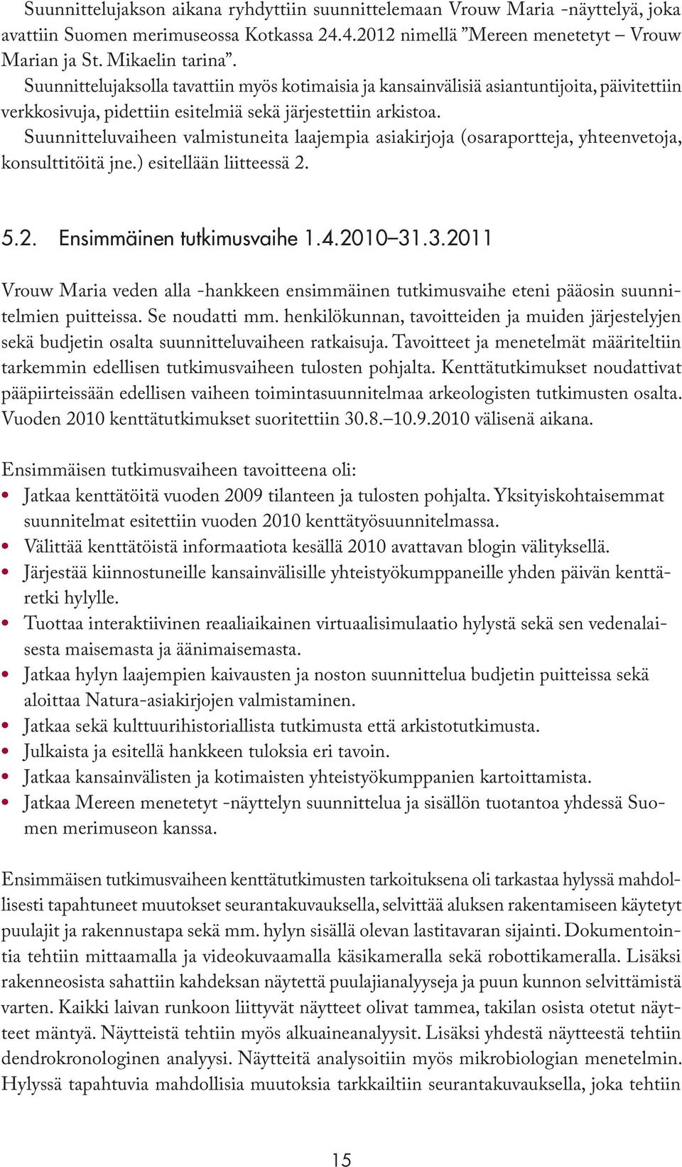 Suunnitteluvaiheen valmistuneita laajempia asiakirjoja (osaraportteja, yhteenvetoja, konsulttitöitä jne.) esitellään liitteessä 2. 5.2. Ensimmäinen tutkimusvaihe 1.4.2010 31