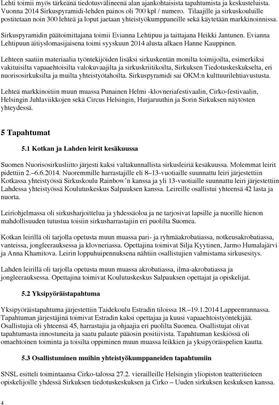 Sirkuspyramidin päätoimittajana toimii Evianna Lehtipuu ja taittajana Heikki Jantunen. Evianna Lehtipuun äitiyslomasijaisena toimi syyskuun 2014 alusta alkaen Hanne Kauppinen.