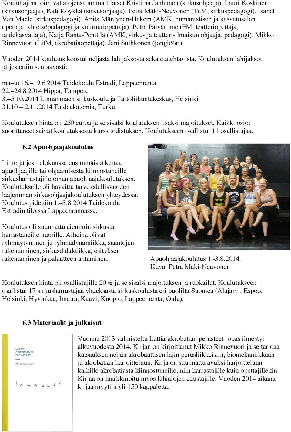 Ranta-Penttilä (AMK, sirkus ja teatteri-ilmaisun ohjaaja, pedagogi), Mikko Rinnevuori (LitM, akrobatiaopettaja), Jani Suihkonen (jonglööri).
