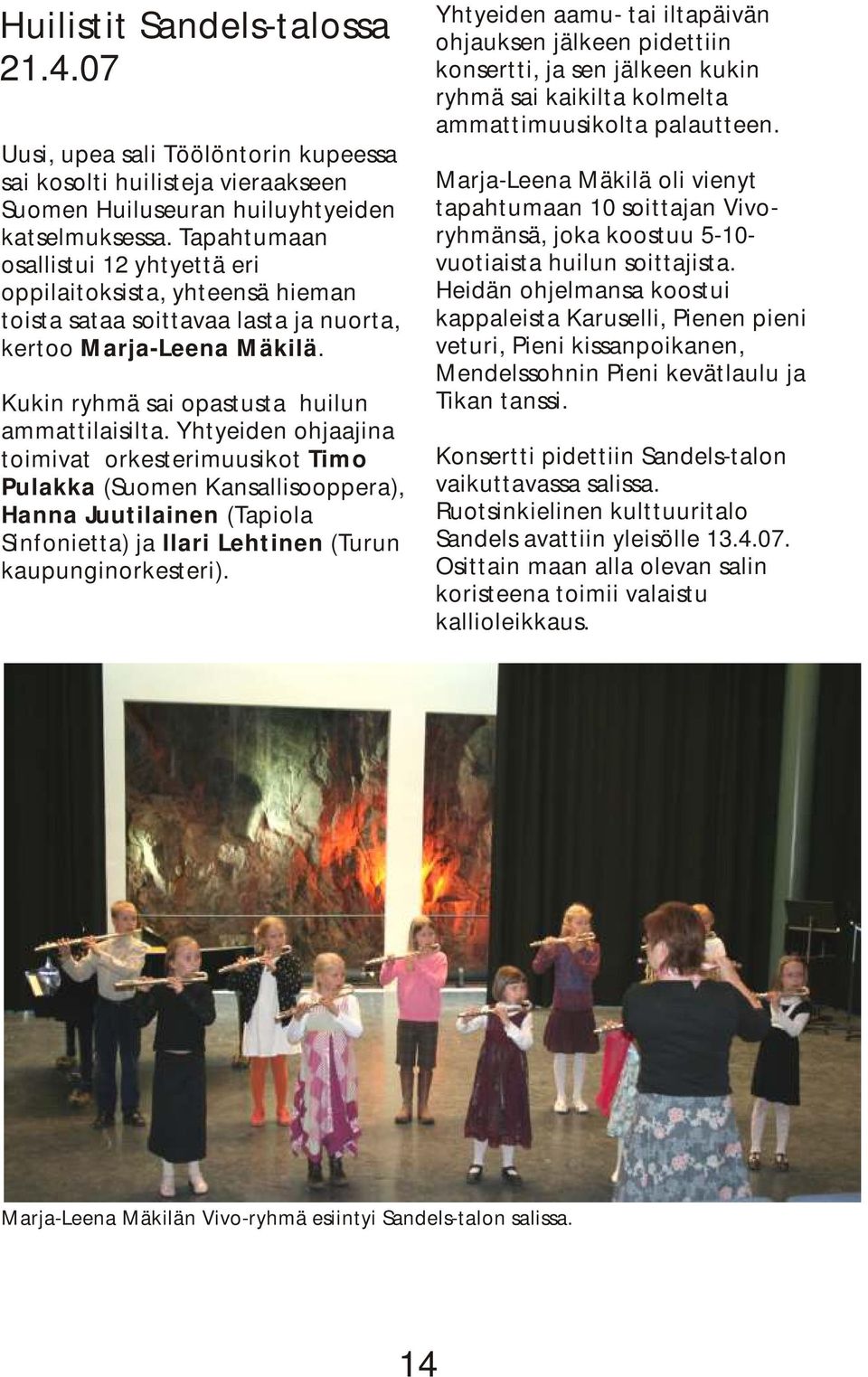 Yhtyeiden ohjaajina toimivat orkesterimuusikot Timo Pulakka (Suomen Kansallisooppera), Hanna Juutilainen (Tapiola Sinfonietta) ja Ilari Lehtinen (Turun kaupunginorkesteri).