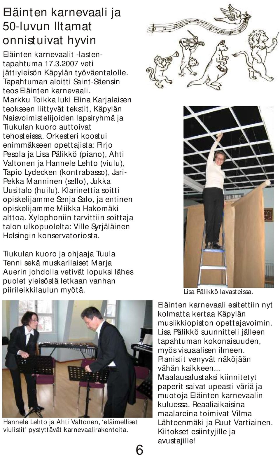 Markku Toikka luki Elina Karjalaisen teokseen liittyvät tekstit, Käpylän Naisvoimistelijoiden lapsiryhmä ja Tiukulan kuoro auttoivat tehosteissa.
