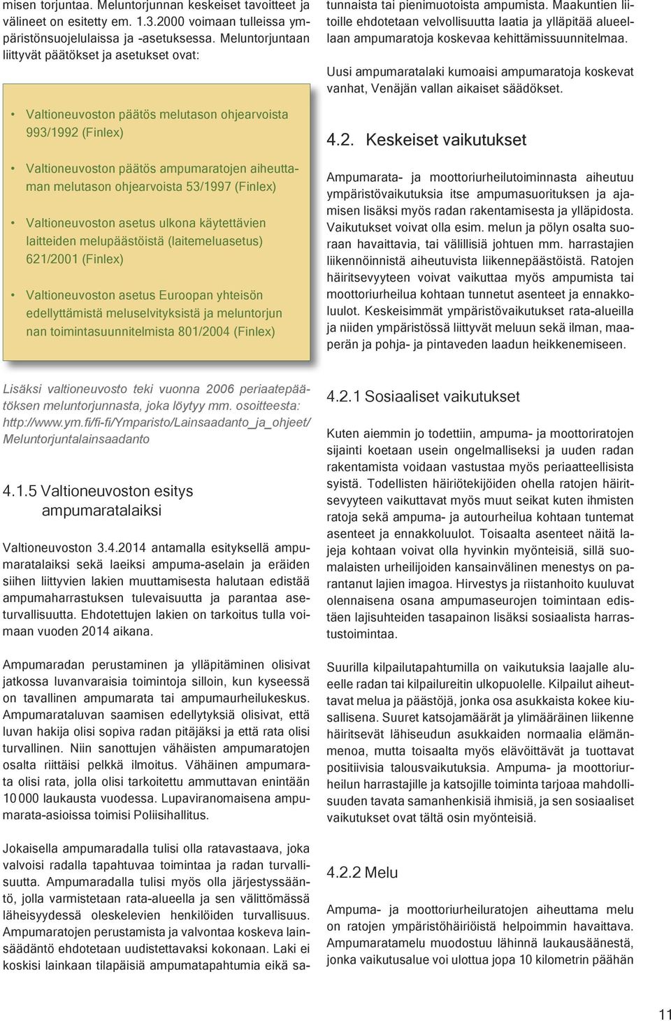(Finlex) Valtioneuvoston asetus ulkona käytettävien laitteiden melupäästöistä (laitemeluasetus) 621/2001 (Finlex) Valtioneuvoston asetus Euroopan yhteisön edellyttämistä meluselvityksistä ja
