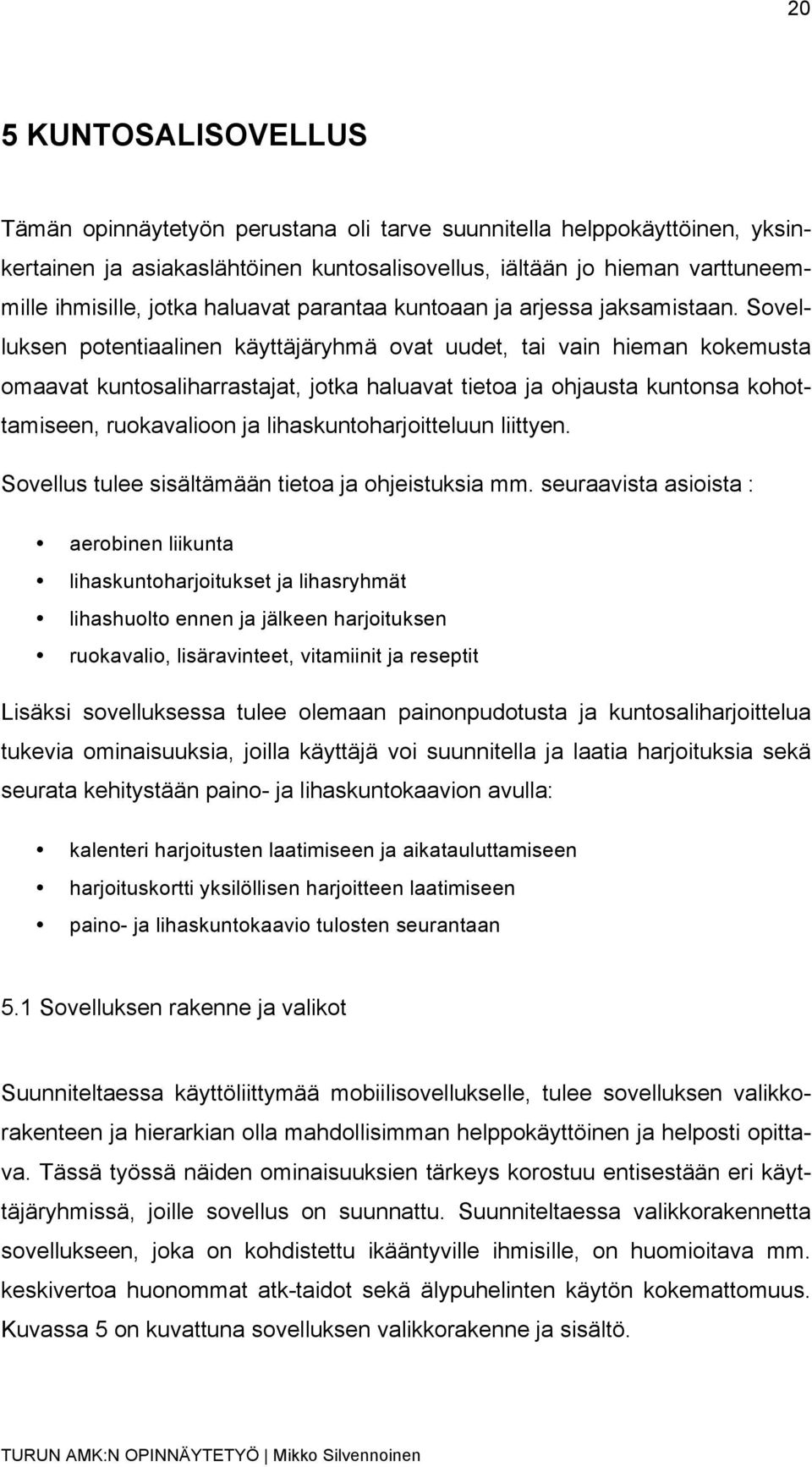 Sovelluksen potentiaalinen käyttäjäryhmä ovat uudet, tai vain hieman kokemusta omaavat kuntosaliharrastajat, jotka haluavat tietoa ja ohjausta kuntonsa kohottamiseen, ruokavalioon ja