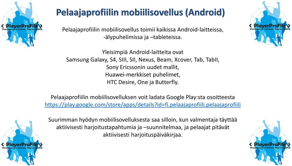 Desire, One ja Butterfly. Pelaajaprofiilin mobiilisovelluksen voit ladata Google Play:sta osoitteesta https://play.google.com/store/apps/details?id=fi.pelaajaprofiili.