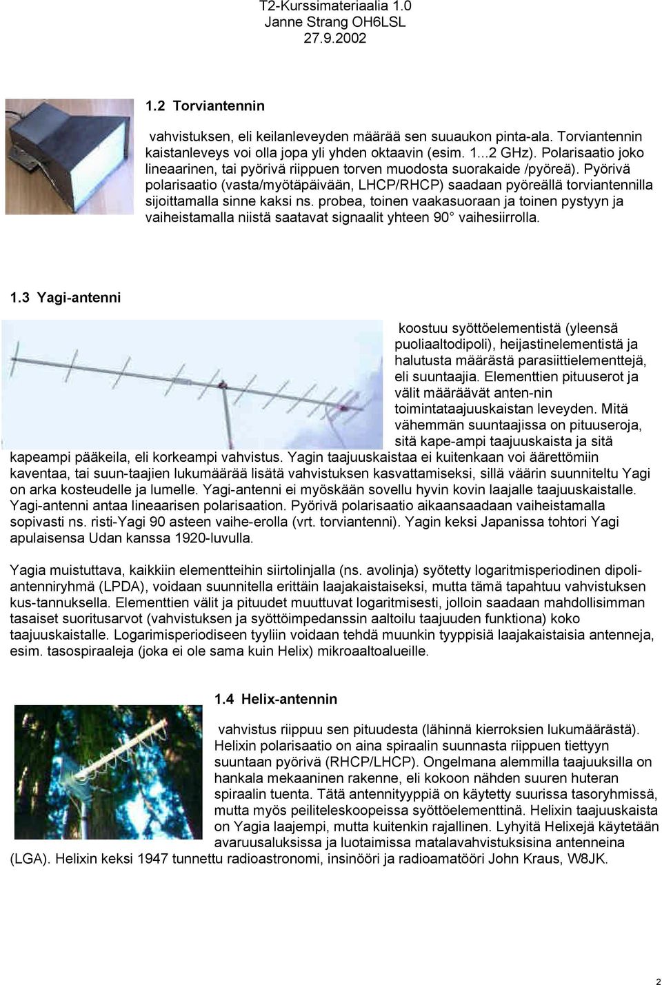 Pyörivä polarisaatio (vasta/myötäpäivään, LHCP/RHCP) saadaan pyöreällä torviantennilla sijoittamalla sinne kaksi ns.