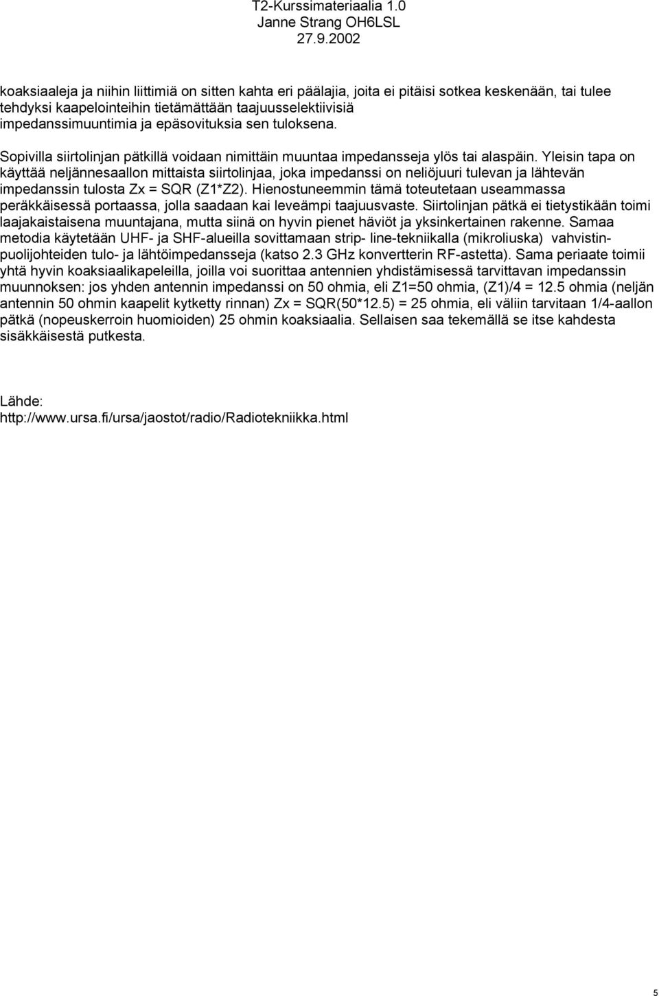 Yleisin tapa on käyttää neljännesaallon mittaista siirtolinjaa, joka impedanssi on neliöjuuri tulevan ja lähtevän impedanssin tulosta Zx = SQR (Z1*Z2).