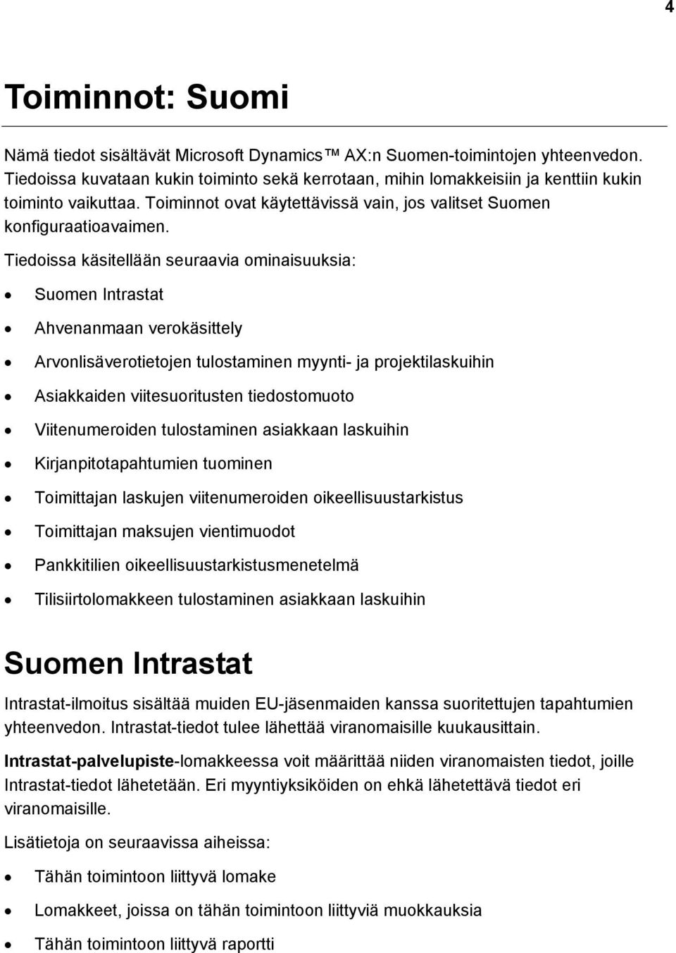 Tiedoissa käsitellään seuraavia ominaisuuksia: Suomen Intrastat Ahvenanmaan verokäsittely Arvonlisäverotietojen tulostaminen myynti- ja projektilaskuihin Asiakkaiden viitesuoritusten tiedostomuoto