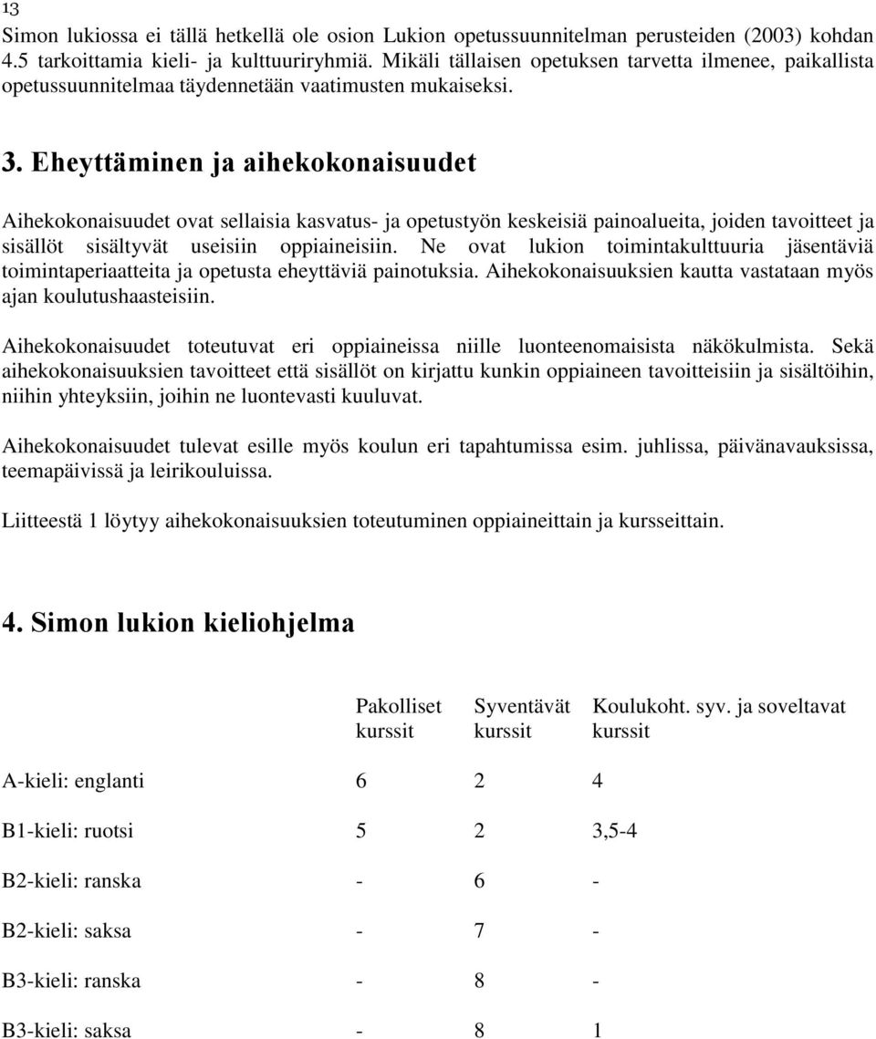 Eheyttäminen ja aihekokonaisuudet Aihekokonaisuudet ovat sellaisia kasvatus- ja opetustyön keskeisiä painoalueita, joiden tavoitteet ja sisällöt sisältyvät useisiin oppiaineisiin.