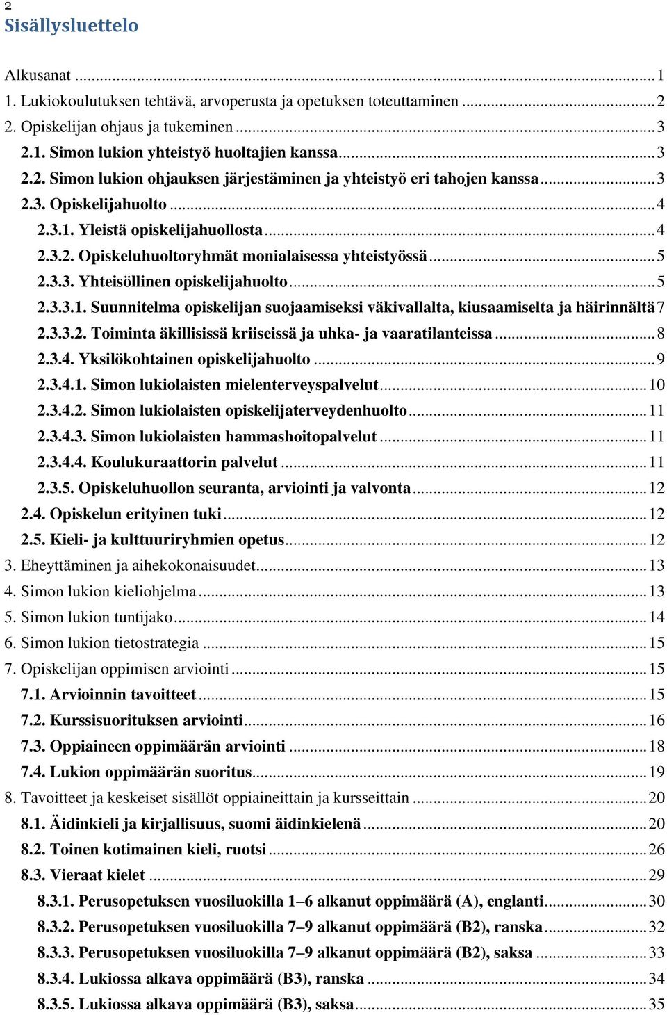 3.3.2. Toiminta äkillisissä kriiseissä ja uhka- ja vaaratilanteissa... 8 2.3.4. Yksilökohtainen opiskelijahuolto... 9 2.3.4.1. Simon lukiolaisten mielenterveyspalvelut... 10 2.3.4.2. Simon lukiolaisten opiskelijaterveydenhuolto.