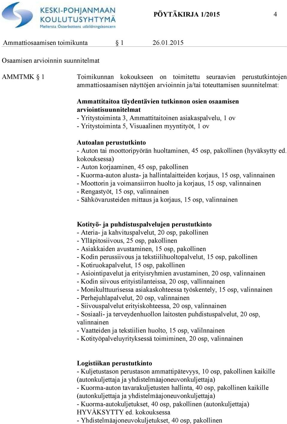 2015 Osaamisen arvioinnin suunnitelmat AMMTMK 1 Toimikunnan kokoukseen on toimitettu seuraavien perustutkintojen ammattiosaamisen näyttöjen arvioinnin ja/tai toteuttamisen suunnitelmat: Ammattitaitoa