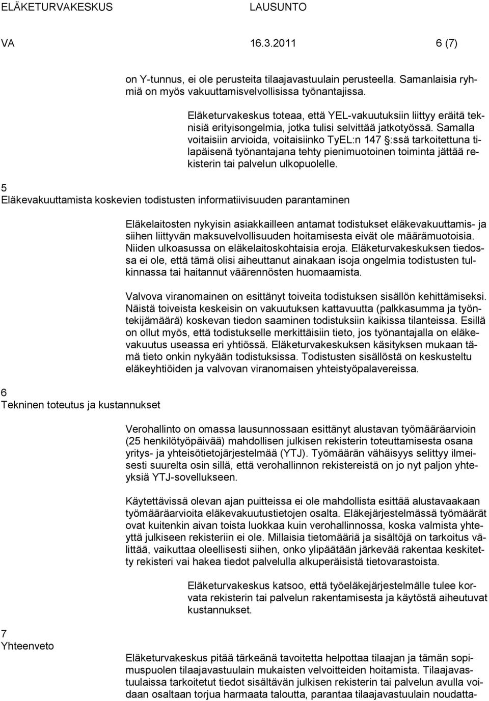 Samalla voitaisiin arvioida, voitaisiinko TyEL:n 147 :ssä tarkoitettuna tilapäisenä työnantajana tehty pienimuotoinen toiminta jättää rekisterin tai palvelun ulkopuolelle.