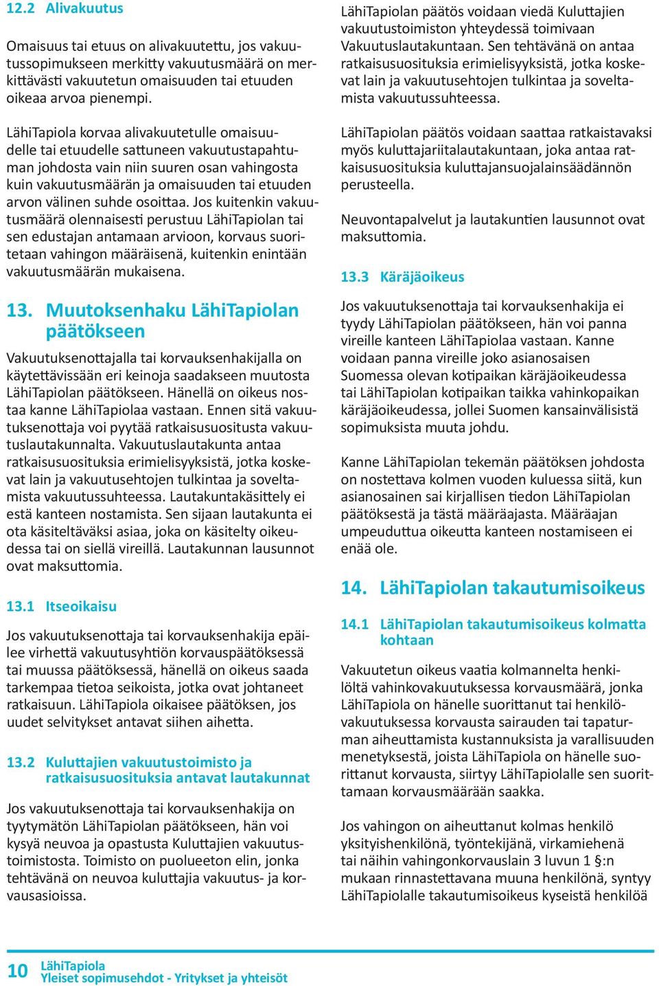 Jos kuitenkin vakuutusmäärä olennaisesti perustuu n tai sen edustajan antamaan arvioon, korvaus suoritetaan vahingon määräisenä, kuitenkin enintään vakuutusmäärän mukaisena. 13.