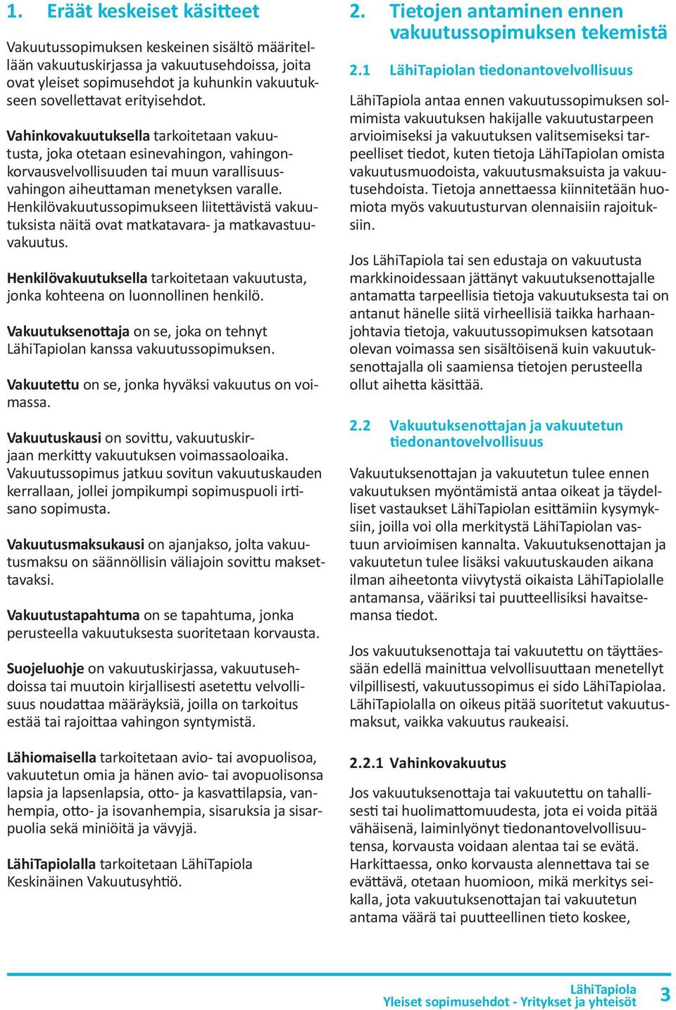 Henkilövakuutussopimukseen liitettävistä vakuutuksista näitä ovat matkatavara- ja matkavastuuvakuutus. Henkilövakuutuksella tarkoitetaan vakuutusta, jonka kohteena on luonnollinen henkilö.