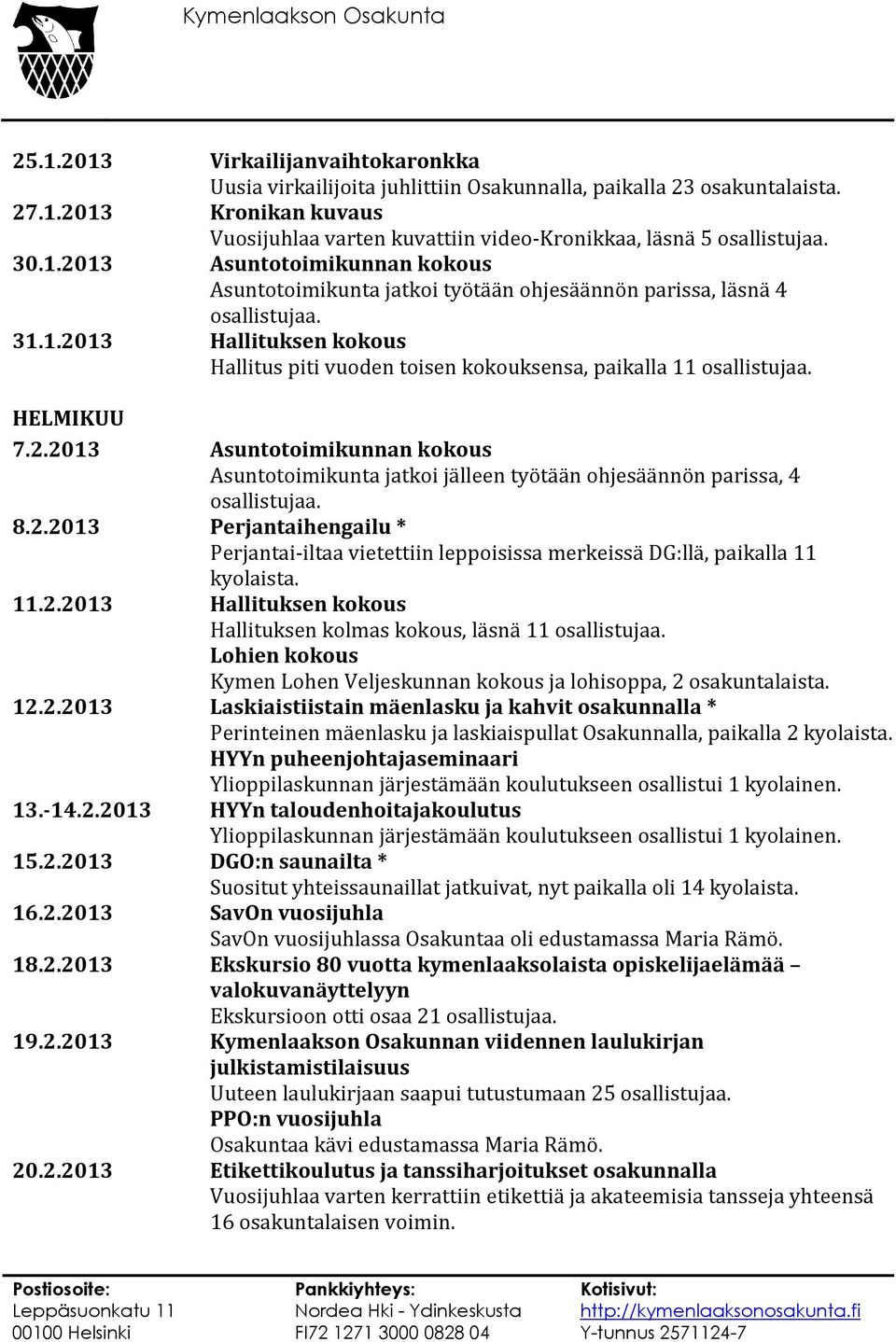 HELMIKUU 7.2.2013 Asuntotoimikunnan kokous Asuntotoimikunta jatkoi jälleen työtään ohjesäännön parissa, 4 osallistujaa. 8.2.2013 Perjantaihengailu * Perjantai-iltaa vietettiin leppoisissa merkeissä DG:llä, paikalla 11 kyolaista.