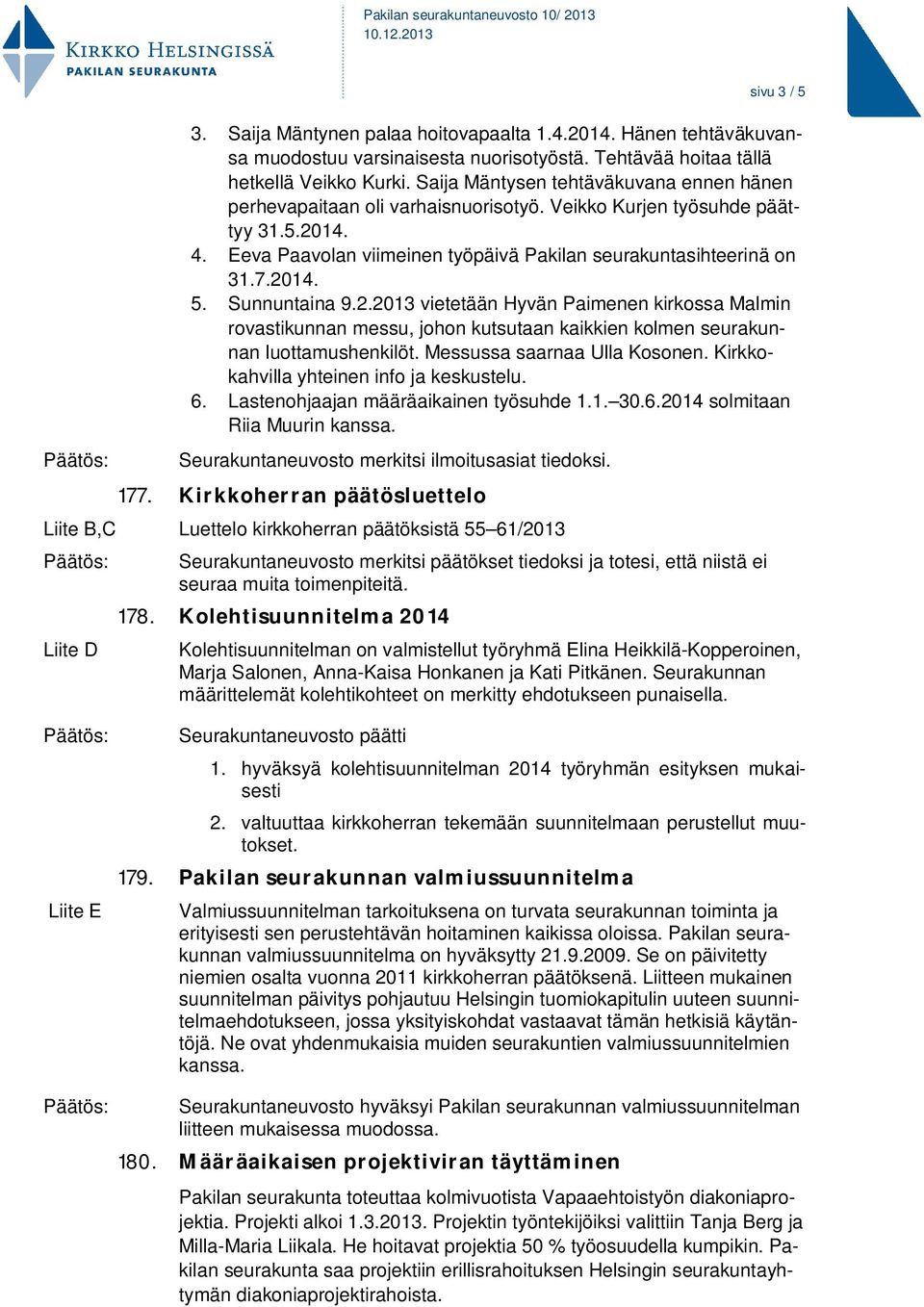 Sunnuntaina 9.2.2013 vietetään Hyvän Paimenen kirkossa Malmin rovastikunnan messu, johon kutsutaan kaikkien kolmen seurakunnan luottamushenkilöt. Messussa saarnaa Ulla Kosonen.