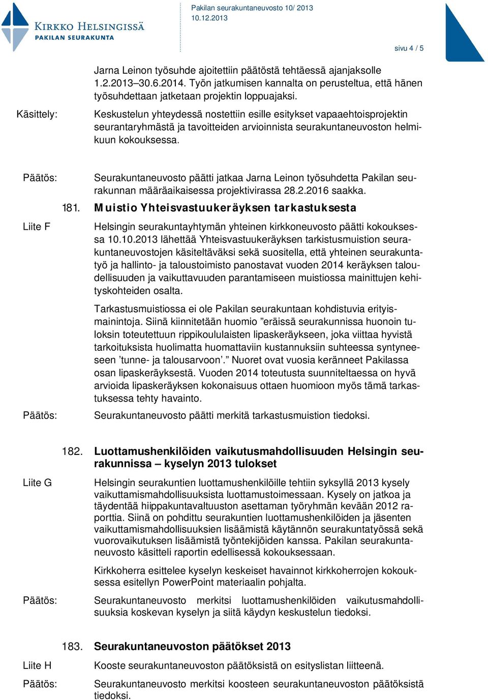 Keskustelun yhteydessä nostettiin esille esitykset vapaaehtoisprojektin seurantaryhmästä ja tavoitteiden arvioinnista seurakuntaneuvoston helmikuun kokouksessa.