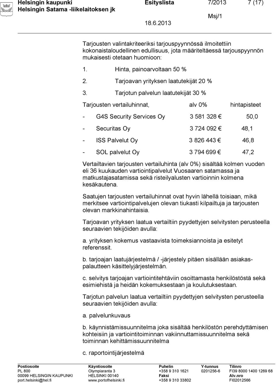 Tarjotun palvelun laatutekijät 30 % Tarjousten vertailuhinnat, alv 0% hintapisteet - G4S Security Services Oy 3 581 328 50,0 - Securitas Oy 3 724 092 48,1 - ISS Palvelut Oy 3 826 443 46,8 - SOL