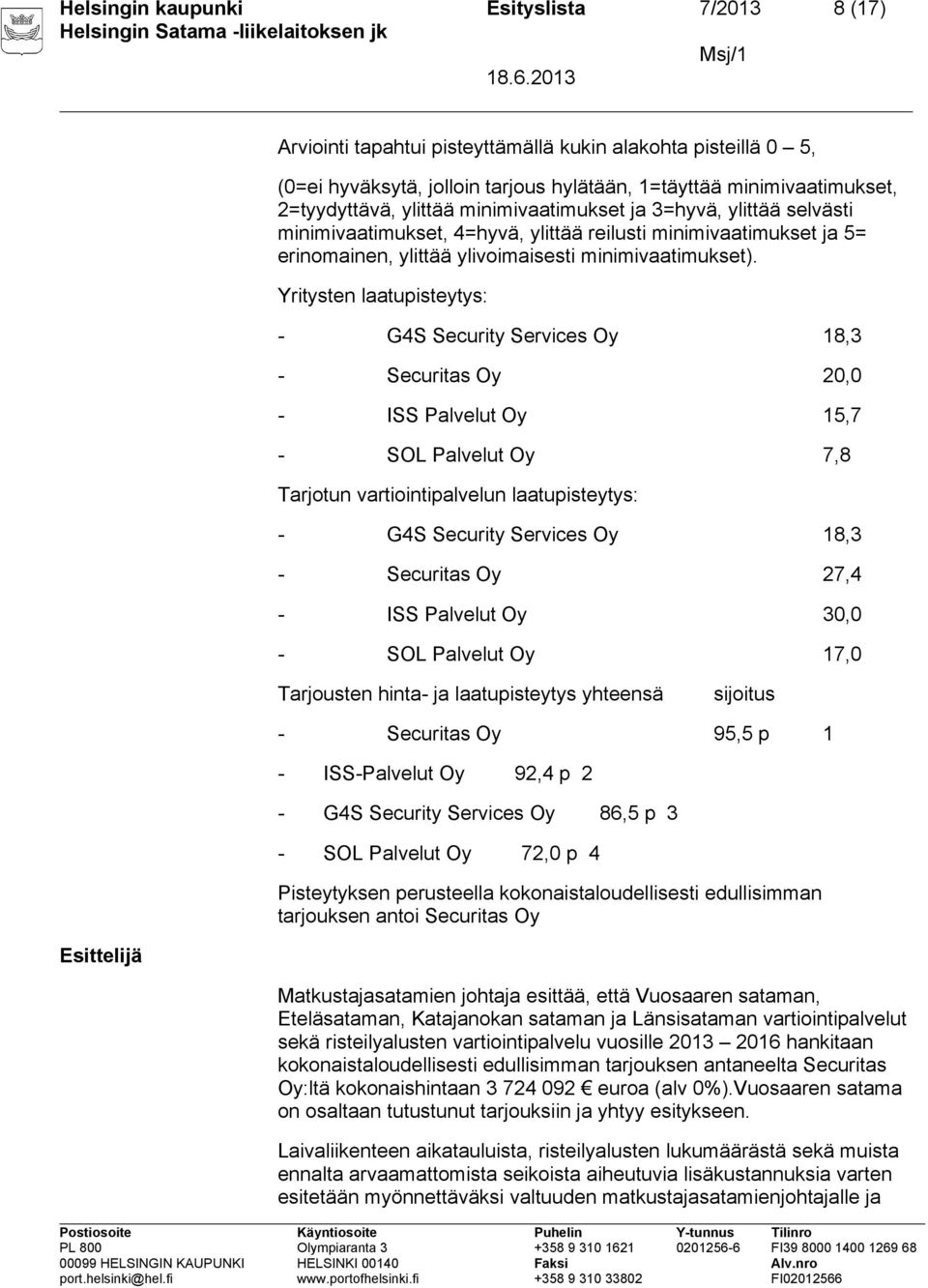 Yritysten laatupisteytys: - G4S Security Services Oy 18,3 - Securitas Oy 20,0 - ISS Palvelut Oy 15,7 - SOL Palvelut Oy 7,8 Tarjotun vartiointipalvelun laatupisteytys: - G4S Security Services Oy 18,3