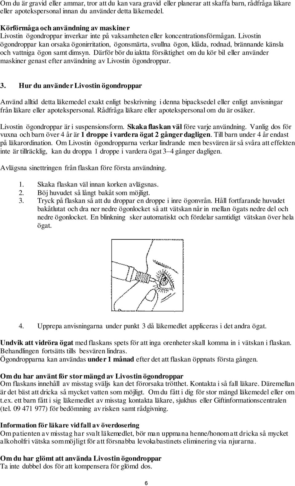 Livostin ögondroppar kan orsaka ögonirritation, ögonsmärta, svullna ögon, klåda, rodnad, brännande känsla och vattniga ögon samt dimsyn.