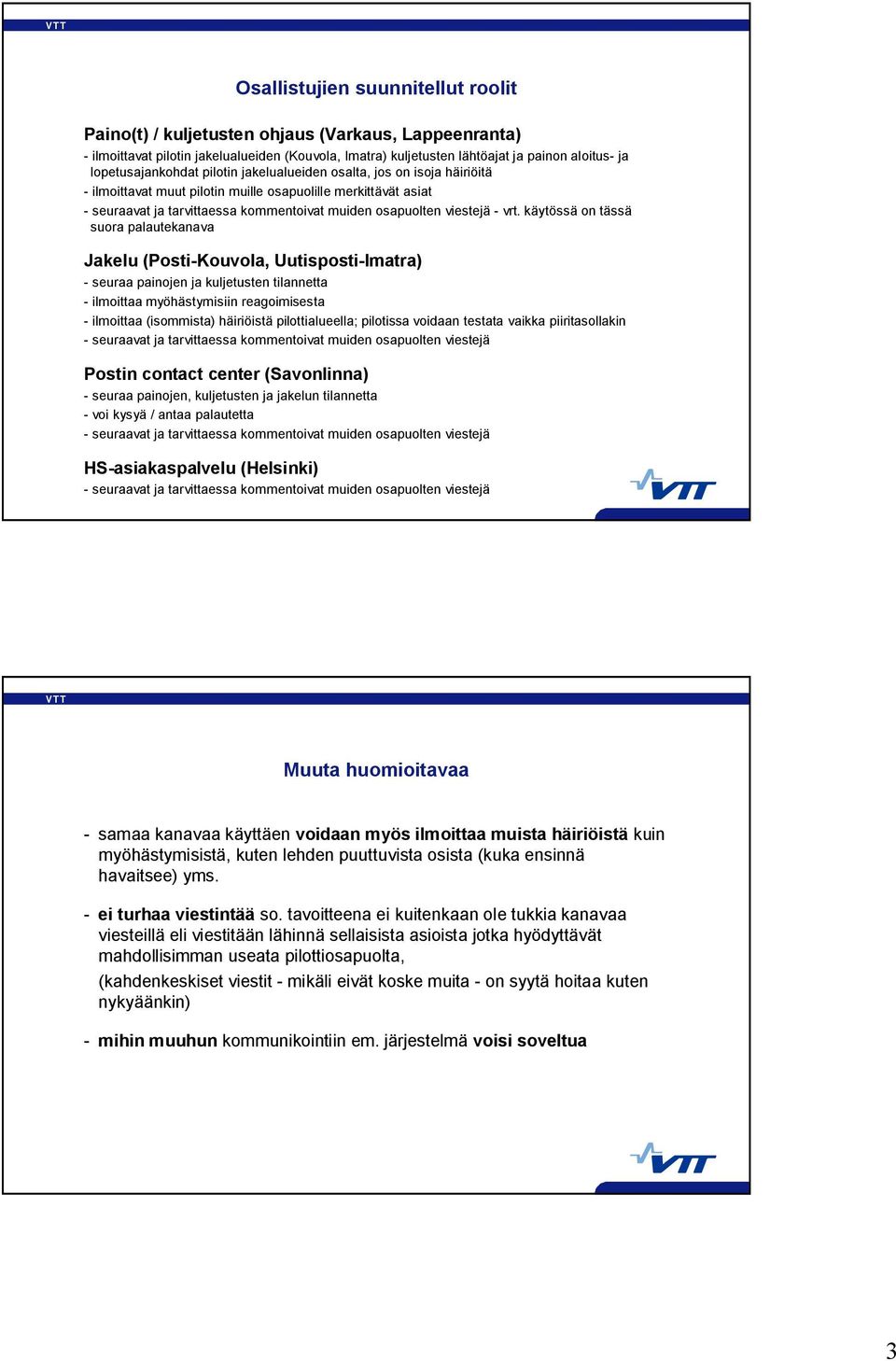 vrt. käytössä on tässä suora palautekanava Jakelu (Posti Kouvola, Uutisposti Imatra) seuraa painojen ja kuljetusten tilannetta ilmoittaa myöhästymisiin reagoimisesta ilmoittaa (isommista) häiriöistä