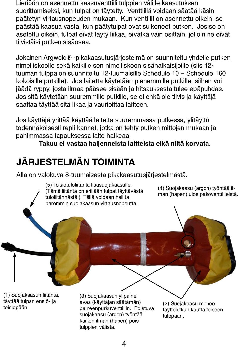 Jos se on asetettu oikein, tulpat eivät täyty liikaa, eivätkä vain osittain, jolloin ne eivät tiivistäisi putken sisäosaa.